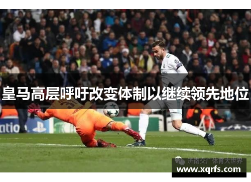 皇马高层呼吁改变体制以继续领先地位