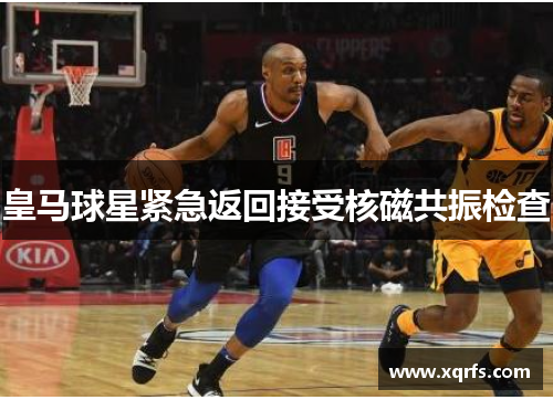 皇马球星紧急返回接受核磁共振检查